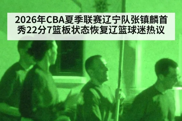 2026年CBA夏季联赛辽宁队张镇麟首秀22分7篮板状态恢复辽篮球迷热议