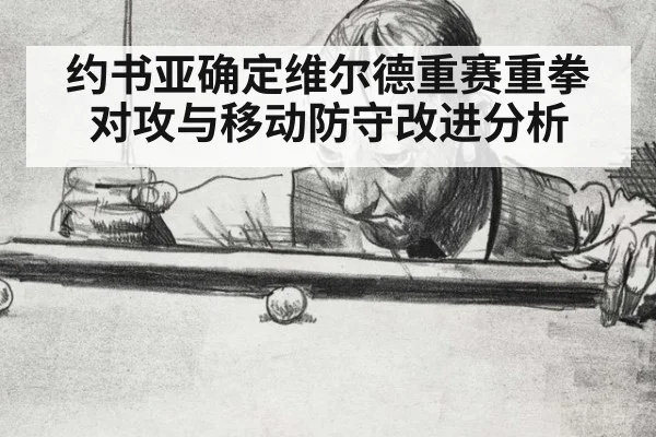 约书亚确定维尔德重赛重拳对攻与移动防守改进分析