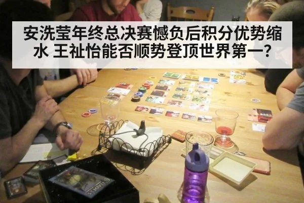 安洗莹年终总决赛憾负后积分优势缩水 王祉怡能否顺势登顶世界第一？