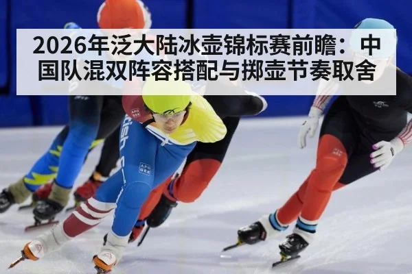 2026年泛大陆冰壶锦标赛前瞻：中国队混双阵容搭配与掷壶节奏取舍