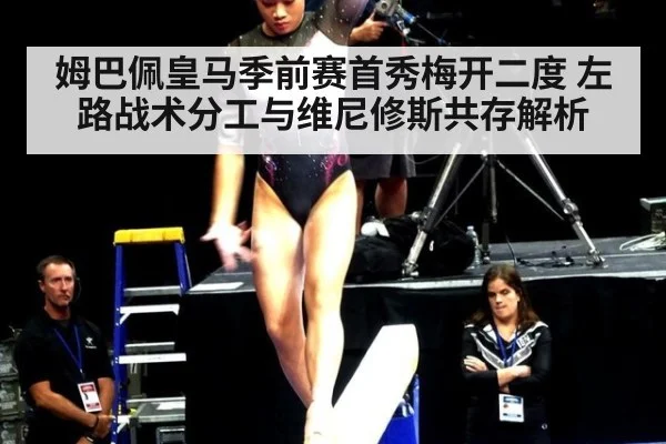 姆巴佩皇马季前赛首秀梅开二度 左路战术分工与维尼修斯共存解析