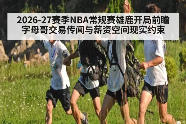 2026-27赛季NBA常规赛雄鹿开局前瞻 字母哥交易传闻与薪资空间现实约束