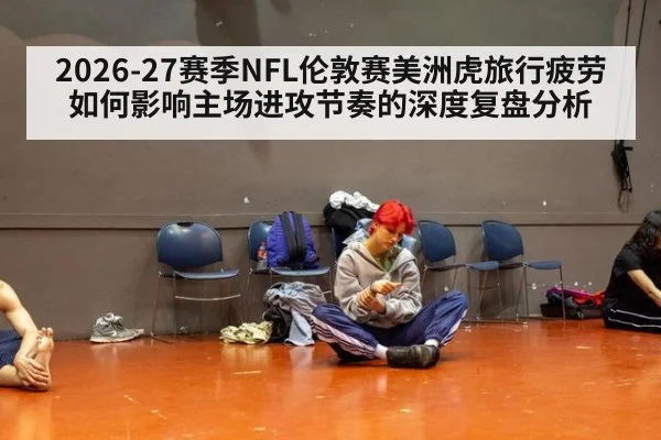 2026-27赛季NFL伦敦赛美洲虎旅行疲劳如何影响主场进攻节奏的深度复盘分析