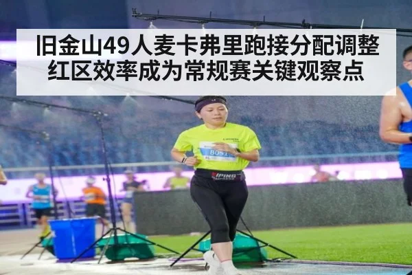旧金山49人麦卡弗里跑接分配调整 红区效率成为常规赛关键观察点